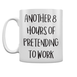 Another 8 Hours Of Pretending To Work White Mug
