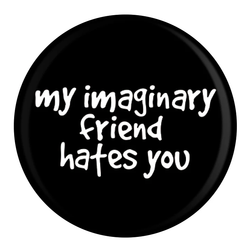 This black badge with white writing is simple and straight to the point, it has My Imaginary Friend Hates You in white writing 